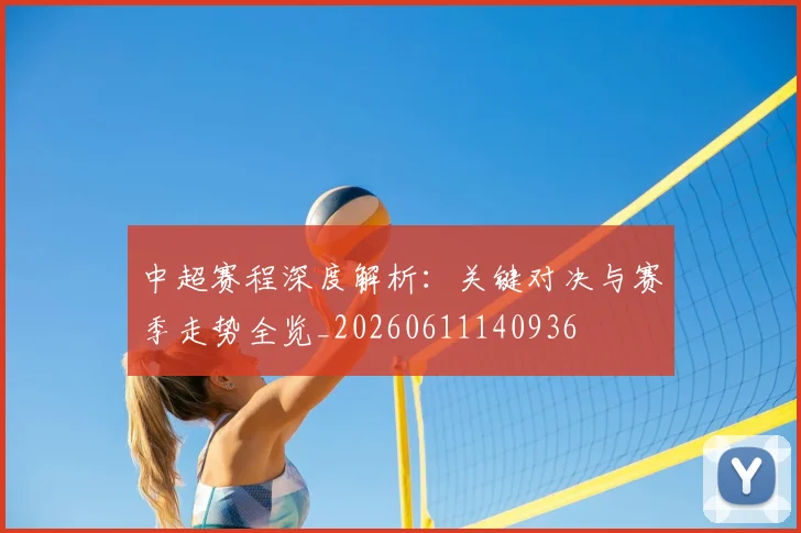 中超赛程深度解析：关键对决与赛季走势全览_20260611140936