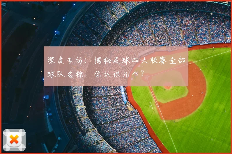 深度专访：揭秘足球四大联赛全部球队名称，你认识几个？