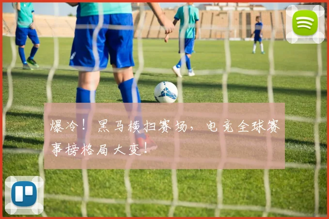 爆冷！黑马横扫赛场，电竞全球赛事榜格局大变！