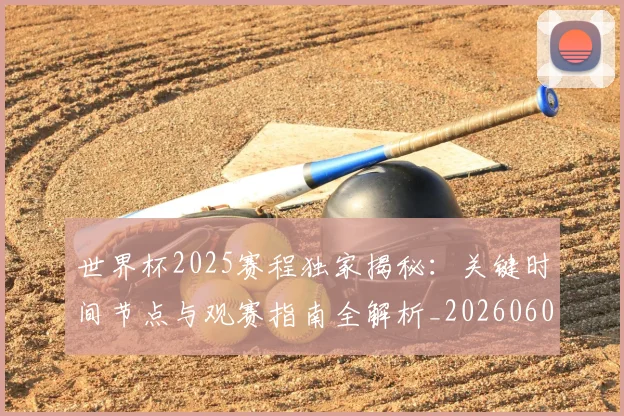 世界杯2025赛程独家揭秘：关键时间节点与观赛指南全解析_20260609201248
