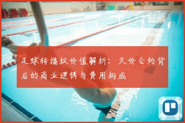 足球转播权价值解析：天价合约背后的商业逻辑与费用构成