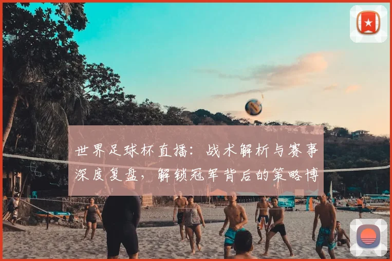 世界足球杯直播：战术解析与赛事深度复盘，解锁冠军背后的策略博弈_20260609201446