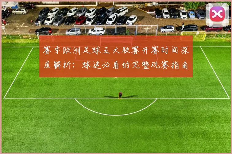 赛季欧洲足球五大联赛开赛时间深度解析:球迷必看的完整观赛指南