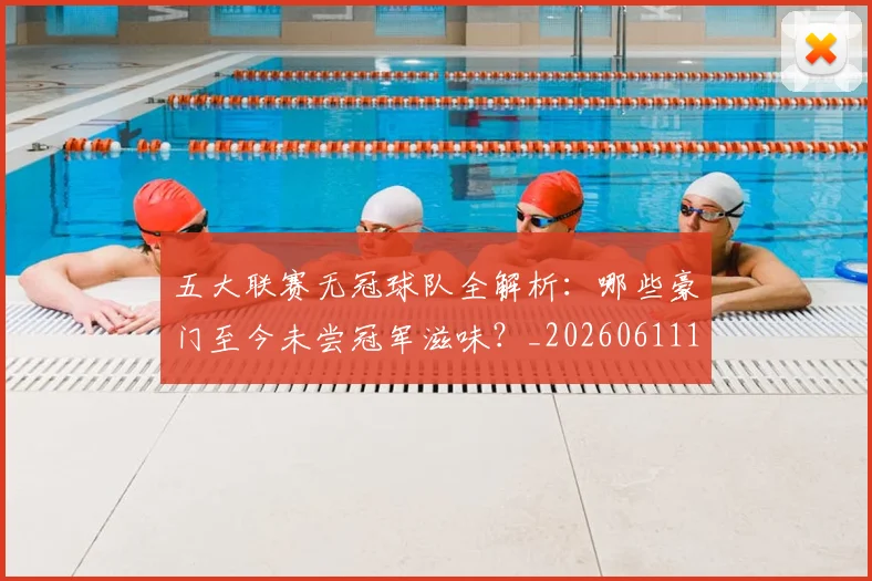 五大联赛无冠球队全解析：哪些豪门至今未尝冠军滋味？_20260611141706
