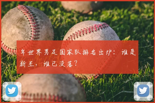年世界男足国家队排名出炉：谁是新王，谁已没落？