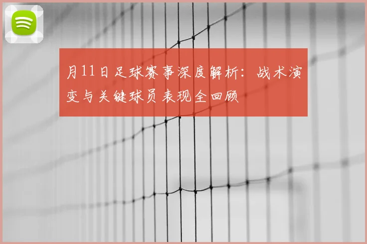 月11日足球赛事深度解析：战术演变与关键球员表现全回顾