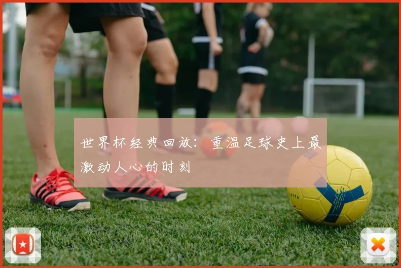 世界杯经典回放:重温足球史上最激动人心的时刻