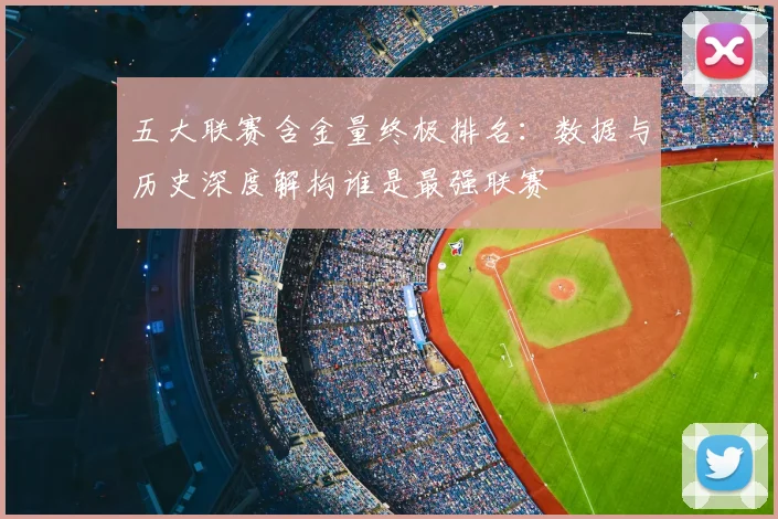 五大联赛含金量终极排名:数据与历史深度解构谁是最强联赛