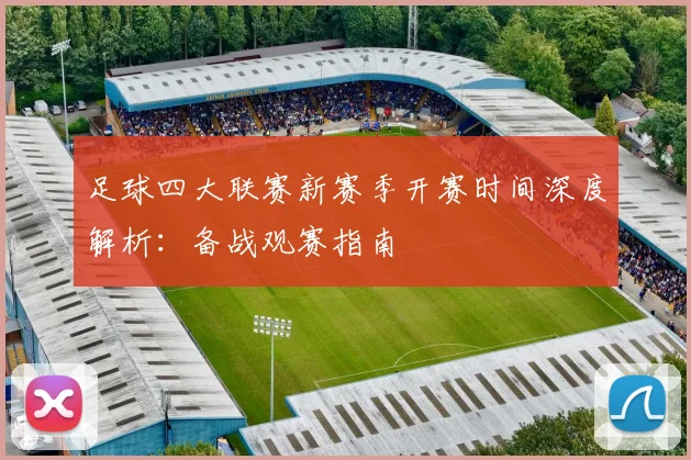 足球四大联赛新赛季开赛时间深度解析：备战观赛指南