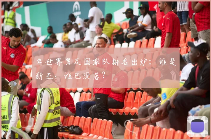 年世界男足国家队排名出炉：谁是新王，谁已没落？