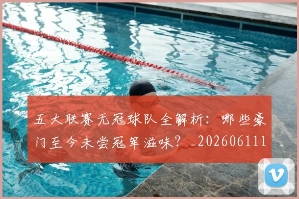 五大联赛无冠球队全解析：哪些豪门至今未尝冠军滋味？_20260611141706