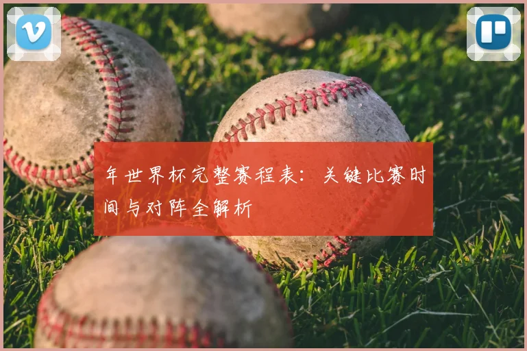 年世界杯完整赛程表：关键比赛时间与对阵全解析